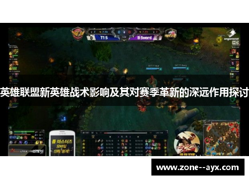 英雄联盟新英雄战术影响及其对赛季革新的深远作用探讨