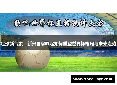 足球新气象:新兴国家崛起如何重塑世界杯格局与未来走势 足球新气象:新兴国家崛起如何重塑世界杯格局与未来走势