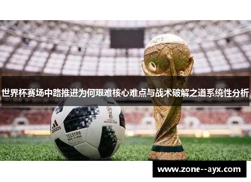 世界杯赛场中路推进为何艰难核心难点与战术破解之道系统性分析
