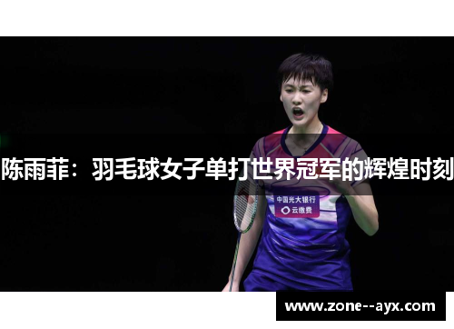 陈雨菲：羽毛球女子单打世界冠军的辉煌时刻