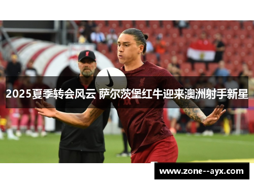 2025夏季转会风云 萨尔茨堡红牛迎来澳洲射手新星