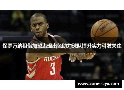 保罗万纳租借加盟表现出色助力球队提升实力引发关注 保罗万纳租借加盟表现出色助力球队提升实力引发关注