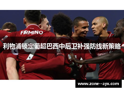 利物浦锁定葡超巴西中后卫补强防线新策略