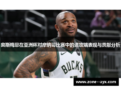 奥斯梅恩在亚洲杯对摩纳哥比赛中的进攻端表现与贡献分析 奥斯梅恩在亚洲杯对摩纳哥比赛中的进攻端表现与贡献分析