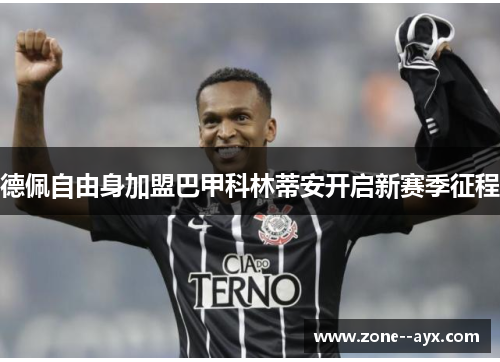 德佩自由身加盟巴甲科林蒂安开启新赛季征程 德佩自由身加盟巴甲科林蒂安开启新赛季征程