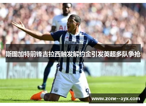 斯图加特前锋吉拉西触发解约金引发英超多队争抢