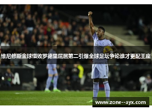 维尼修斯金球惜败罗德里屈居第二引爆全球足坛争论谁才更配王座