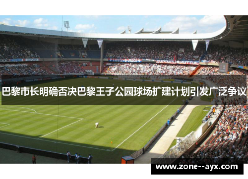 巴黎市长明确否决巴黎王子公园球场扩建计划引发广泛争议 巴黎市长明确否决巴黎王子公园球场扩建计划引发广泛争议
