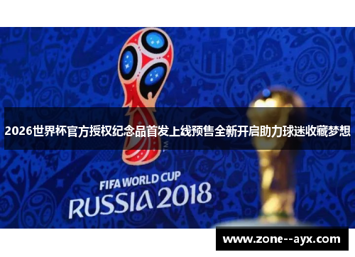 2026世界杯官方授权纪念品首发上线预售全新开启助力球迷收藏梦想