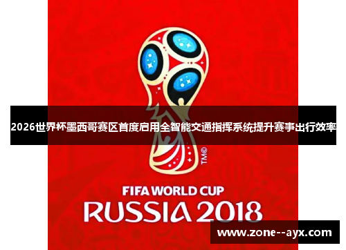 2026世界杯墨西哥赛区首度启用全智能交通指挥系统提升赛事出行效率