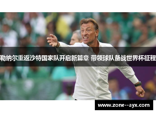 勒纳尔重返沙特国家队开启新篇章 带领球队备战世界杯征程