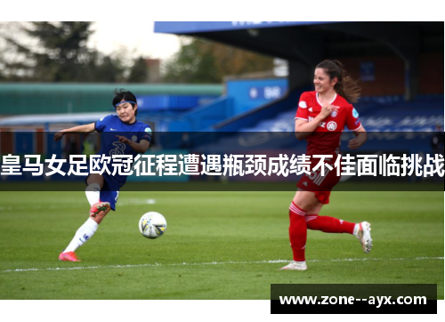 皇马女足欧冠征程遭遇瓶颈成绩不佳面临挑战