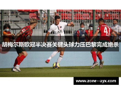 胡梅尔斯欧冠半决赛关键头球力压巴黎完成绝杀